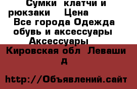 Сумки, клатчи и рюкзаки. › Цена ­ 2 000 - Все города Одежда, обувь и аксессуары » Аксессуары   . Кировская обл.,Леваши д.